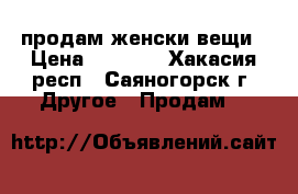 продам женски вещи › Цена ­ 1 400 - Хакасия респ., Саяногорск г. Другое » Продам   